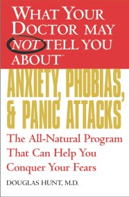 WHAT YOUR DOCTOR MAY NOT TELL YOU ABOUT (TM): ANXIETY, PHOBIAS, AND PANIC ATTACKS