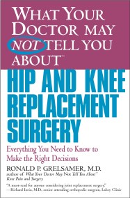WHAT YOUR DOCTOR MAY NOT TELL YOU ABOUT (TM): HIP AND KNEE REPLACEMENT SURGERY