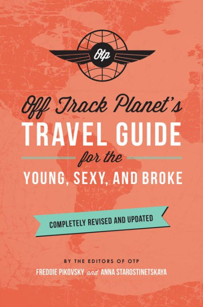 Off Track Planet's Travel Guide for the Young, Sexy, and Broke: Completely Revised and Updated