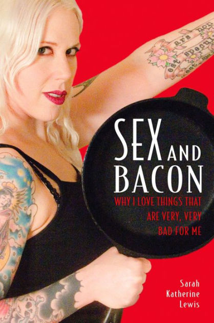 Seal Pack Blood Sex Force - Sex and Bacon by Sarah Katherine Lewis | Hachette Book Group