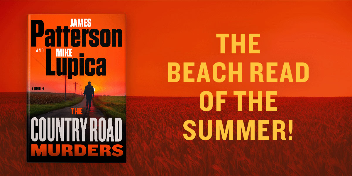 The beach read of the summer! The Country Road Murders, a thriller by James Patterson and Mike Lupica.