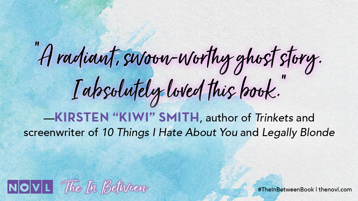 NOVL - Image review quote for 'The In Between' that reads 'A radient, swoon-worthy ghost story. I absolutely loved this book. - Kristen Smith, author of Trinkets and screenwriter of 10 Things I Hate About You and Legally Blonde'