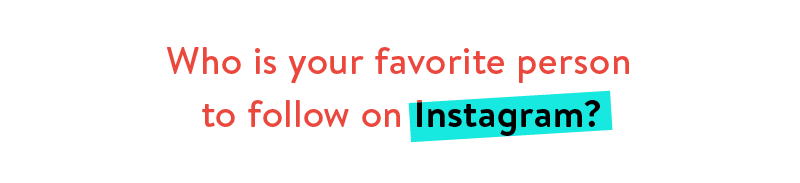 Who is your favorite person to follow on Instagram?