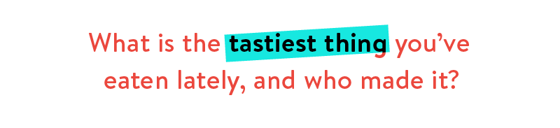 What is the tastiest thing you've eaten lately, and who made it? 