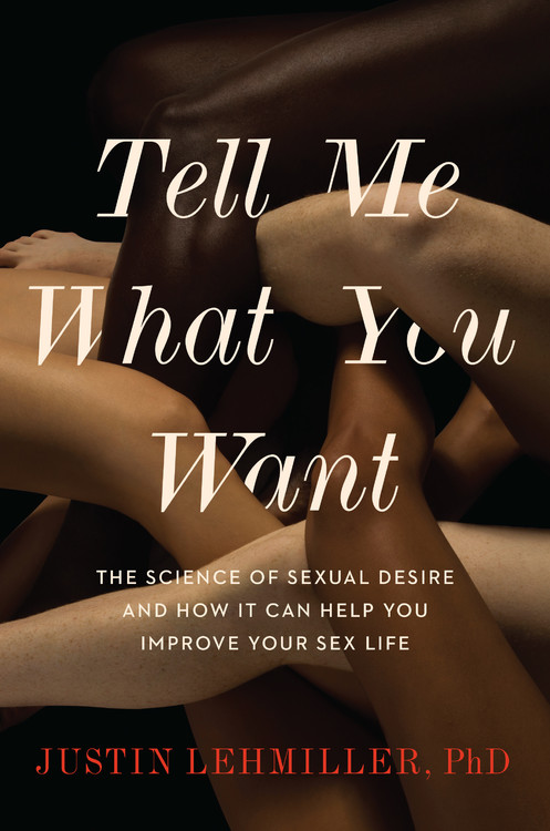 Tell Me What You Want by Justin J. Lehmiller | Hachette Book Group