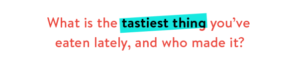 What is the tastiest thing you've eaten lately, and who made it?