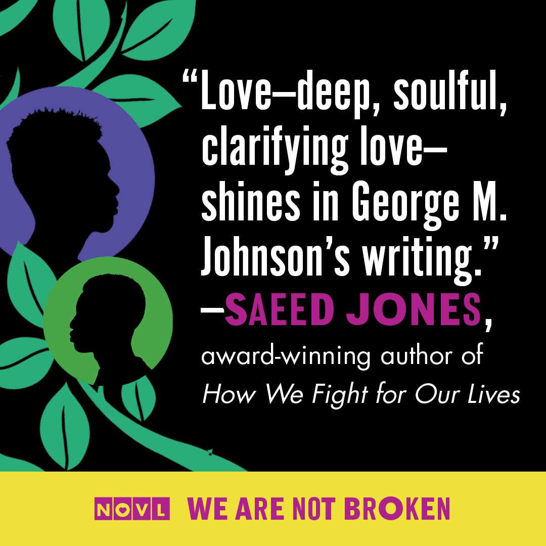 "Love - deep, soulful, clarifying love - shines in George M. Johnson's writing." - Saeed Jones, award-winning author of How We Fight for Our Lives