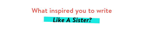 What inspired you to write Like A Sister?