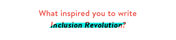 What inspired you to write Inclusion Revolution?