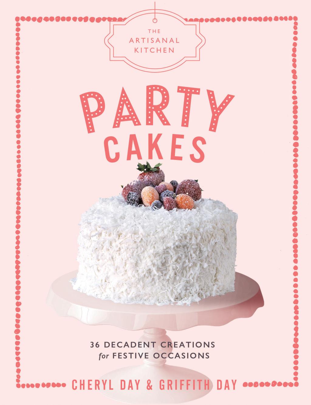 The Artisanal Kitchen: Party Cakes by Griffith Day and Cheryl Day