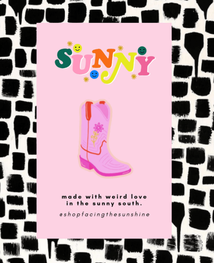 A small pin of a pink cowboy boot against a pink and black background with text reading "Sunny. Made with weird love in the sunny south."