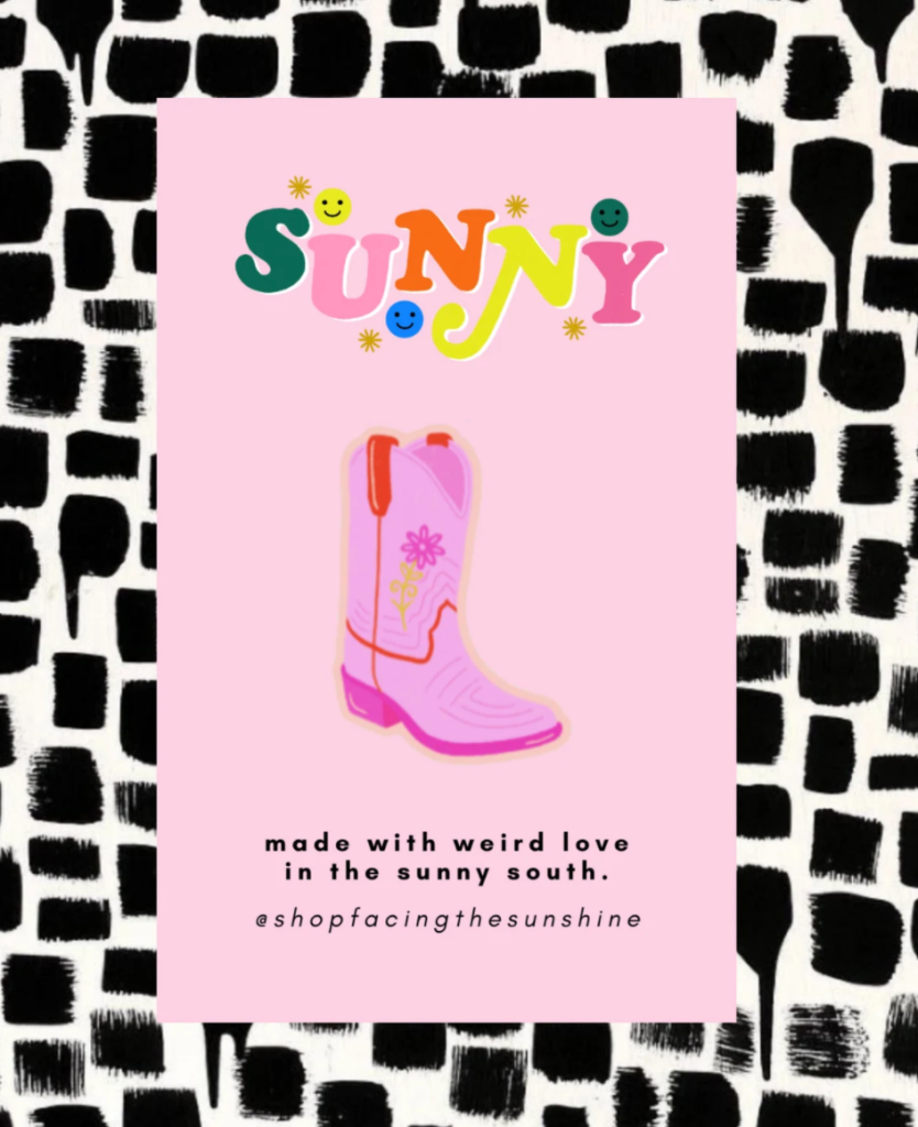 A small pin of a pink cowboy boot against a pink and black background with text reading "Sunny. Made with weird love in the sunny south."
