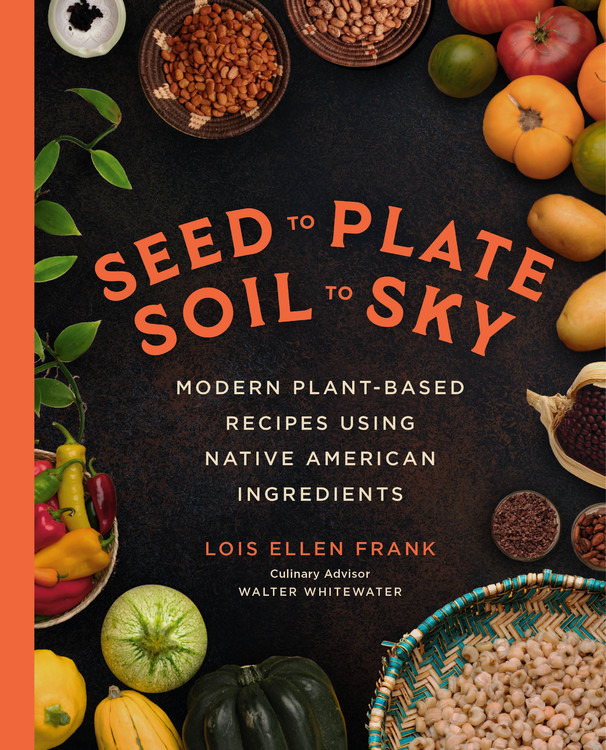 Seed to Plate, Soil to Sky by Lois Ellen Frank, PhD