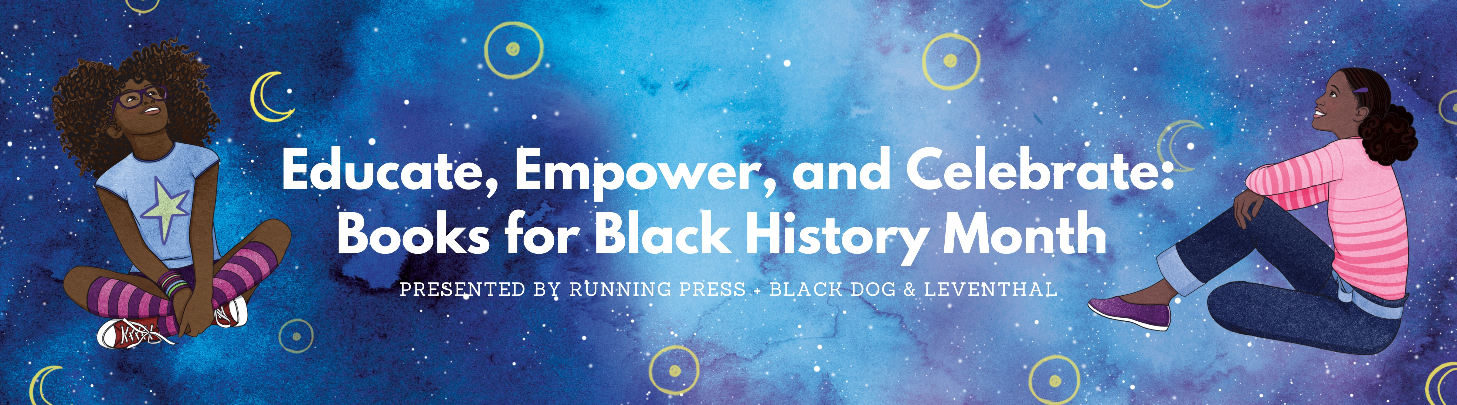 Banner featuring illustrations of two young Black girls looking to the stars from "Astrology for Black Girls" by Jordannah Elizabeth. The banner reads "Educate, Empower, and Celebrate: Books for Black History Month: Presented by Running Press + Black Dog & Leventhal."