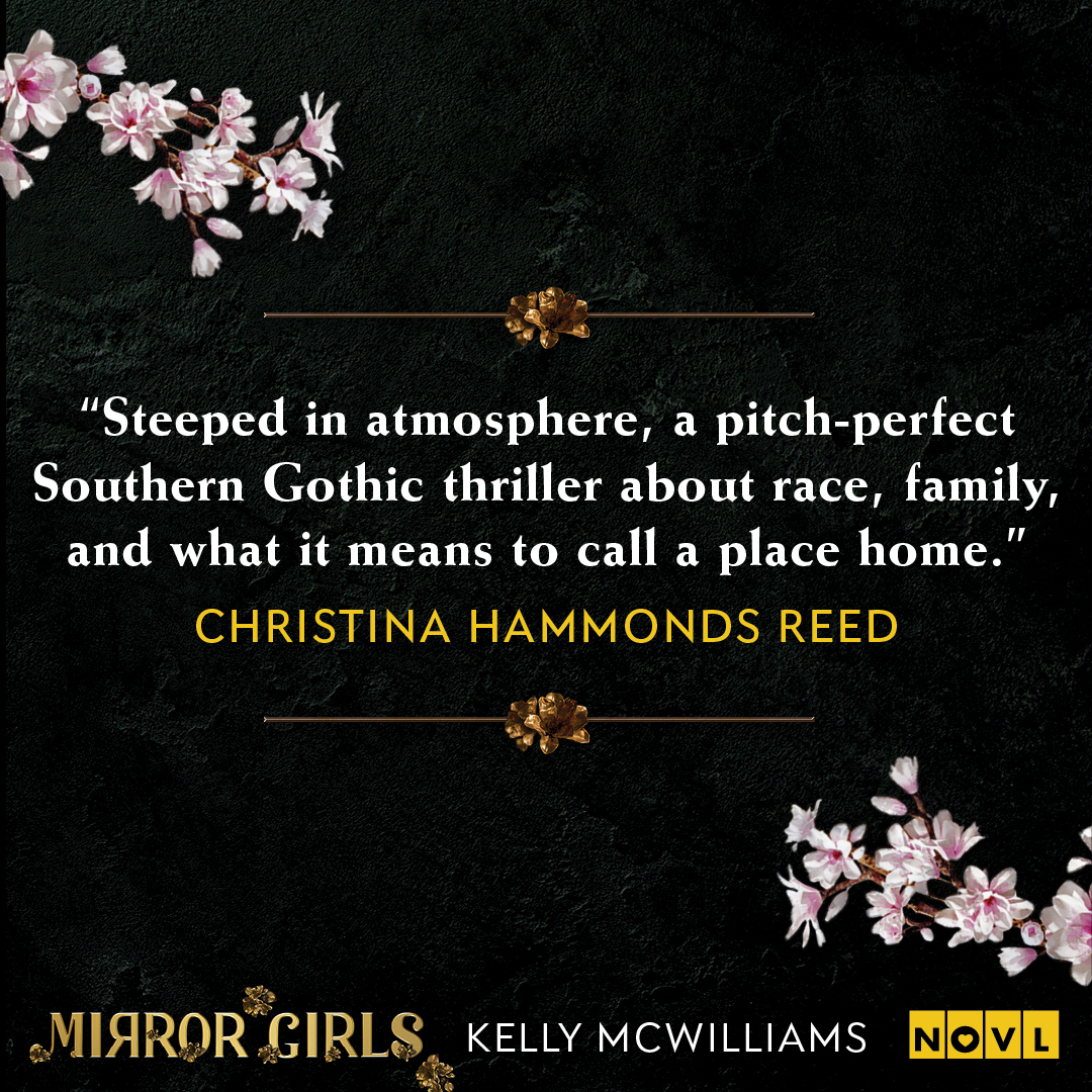 Blurb graphic for Mirror Girls by Kelly McWilliams. Quote reads, "Steeped in atmosphere, a pitch-perfect Souther Gothic thriller about race, family, and what it means to call a place home."--Christina Hammonds Reed