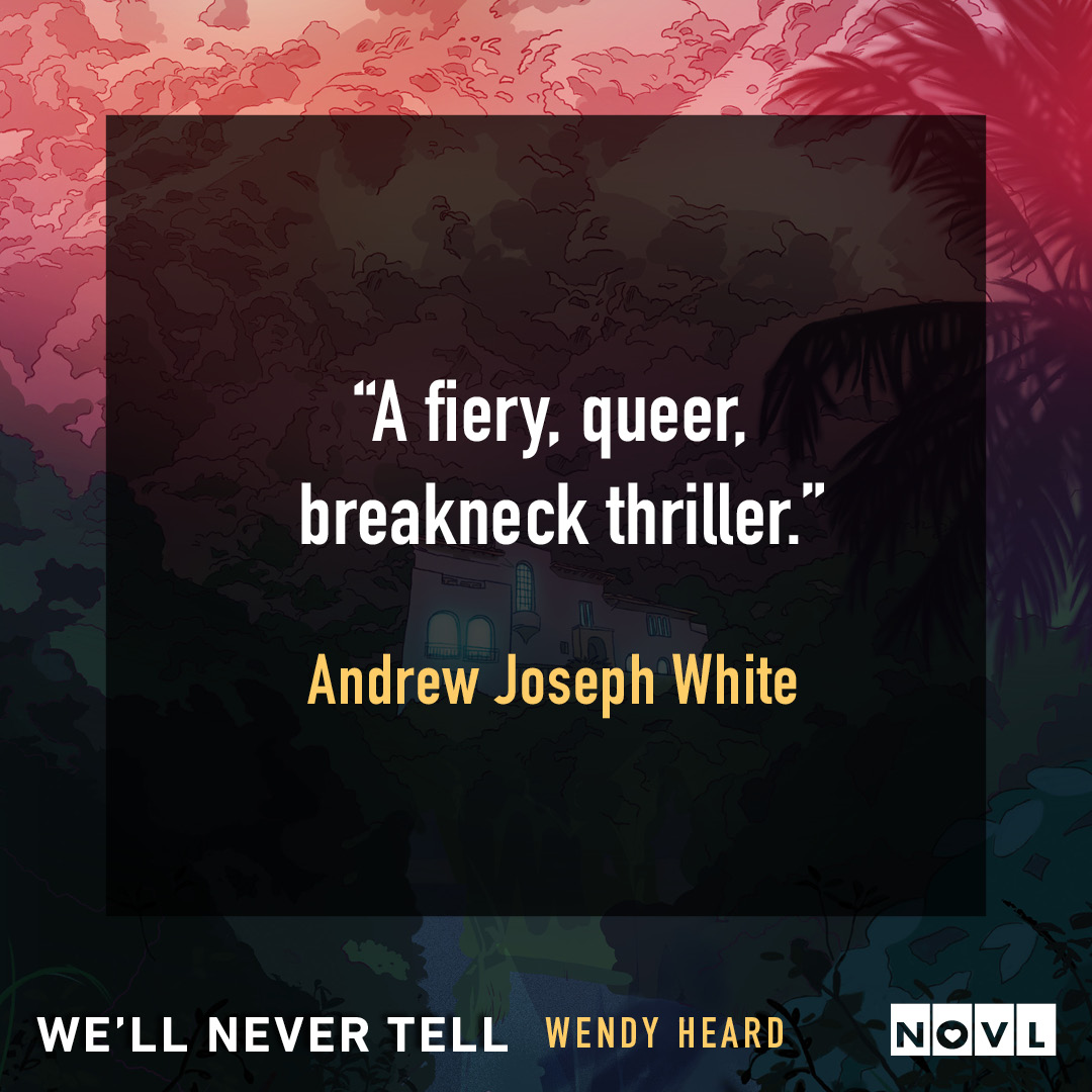Blurb graphic for We'll Never Tell by Wendy Heard. Quote reads, "A fiery, queer, breakneck thriller."--Andrew Joseph White