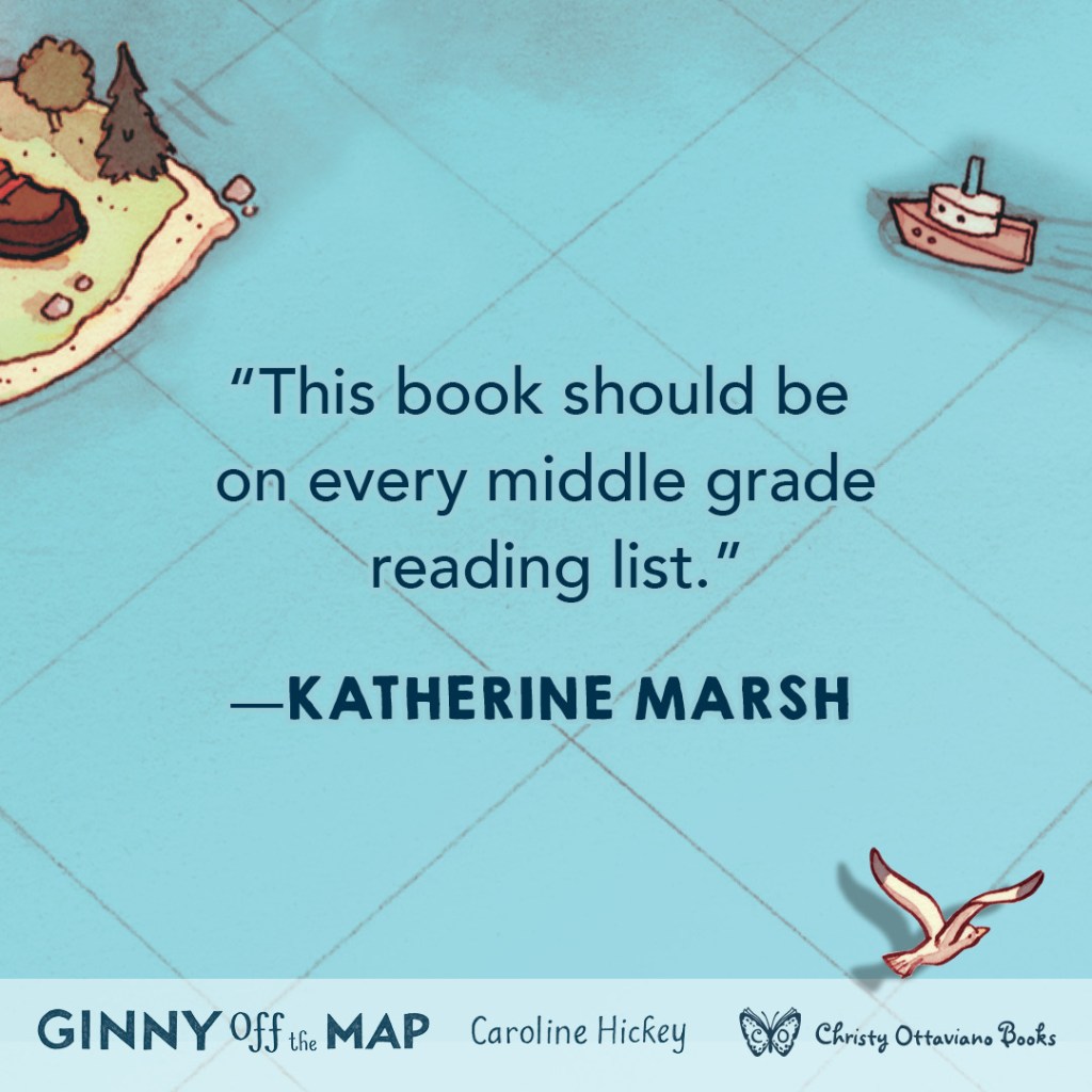 Blurb graphic for Ginny Off the Map by Caroline Hickey. Quote reads: "This book should be on every middle grade reading list." --Katherine Marsh