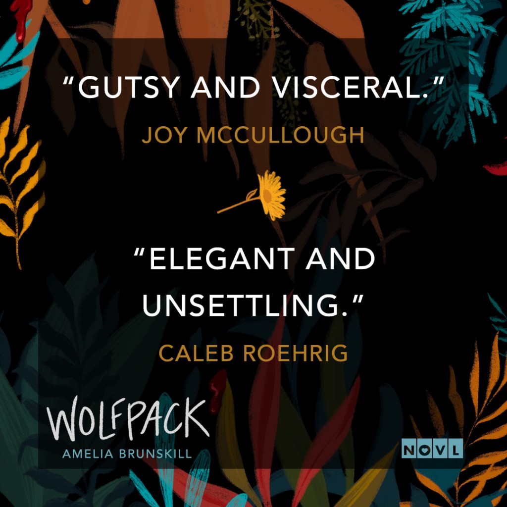 Graphic with cover art from Wolfpack by Amelia Brunskill. Text reads "Gutsy and visceral."--Joy McCullough
"Elegant and unsettling."--Caleb Roehrig