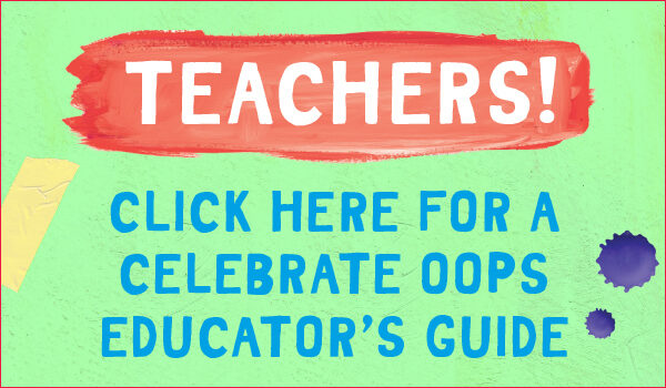 Teachers! Click here for a celebrate oops educator's guide.