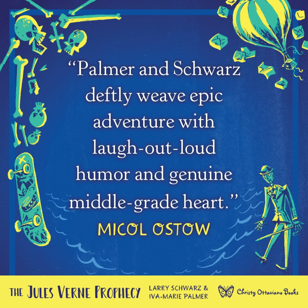 Blurb graphic for The Jules Verne Prophecy by Larry Schwarz & Iva-Marie Palmer. Quote reads: "Palmer and Schwarz deftly weave epic adventure with laugh-out-loud humor and genuine middle-grade heart."--Micol Ostow