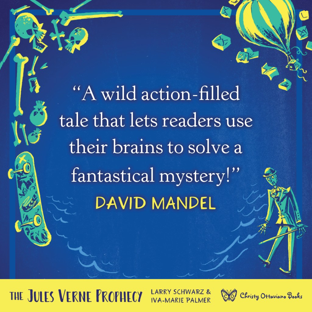 Blurb graphic for The Jules Verne Prophecy by Larry Schwarz & Iva-Marie Palmer. Quote reads: "A wild action-filled tale that lets readers use their brains to solve a fantastical mystery!"--David Mandel