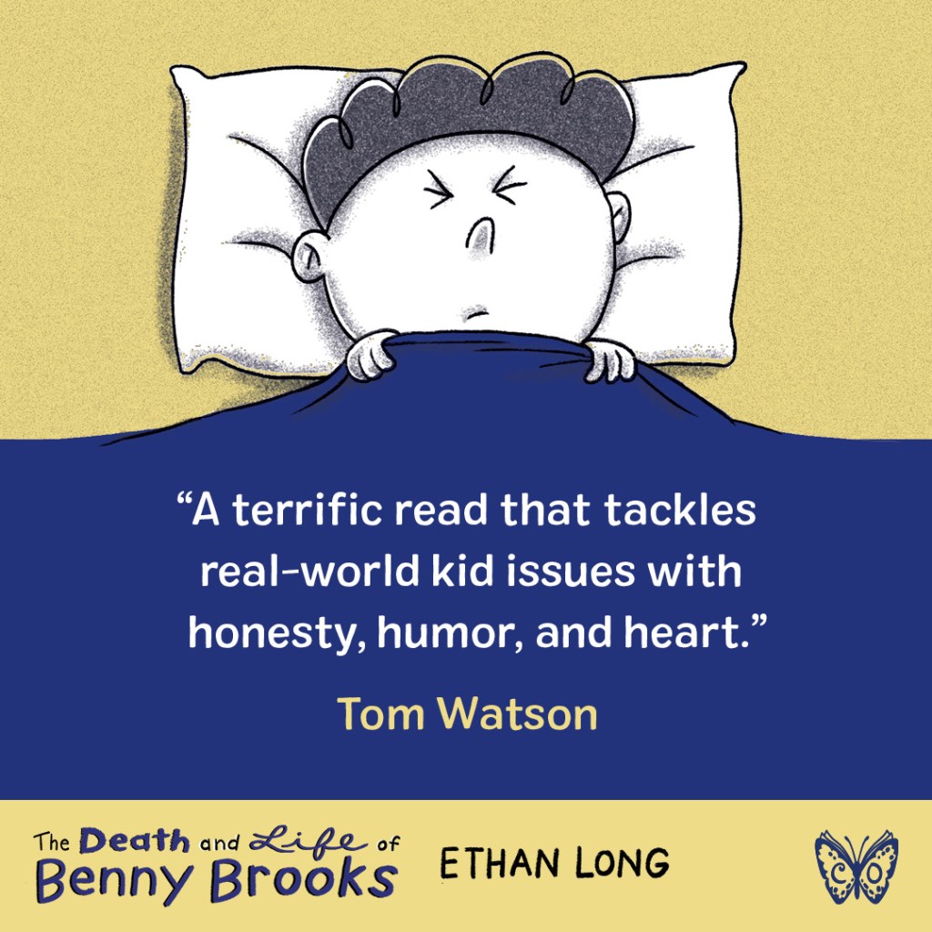 Blurb graphic for The Death and Life of Benny Brooks by Ethan Long. Quote reads, "A terrific read that tackles real-world kid issues with honest, humor, and heart."--Tom Watson