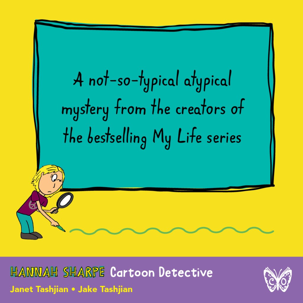 Graphic for Hannah Sharpe Cartoon Detective. Text reads: A not-so-typical atypical mystery from the creators of the bestselling My Life series.