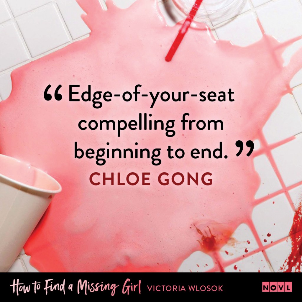 Blurb graphic for How to Find a Missing Girl by Victoria Wlosok. Quote reads "Edge-of-your-seat compelling from beginning to end."--Chloe Gong