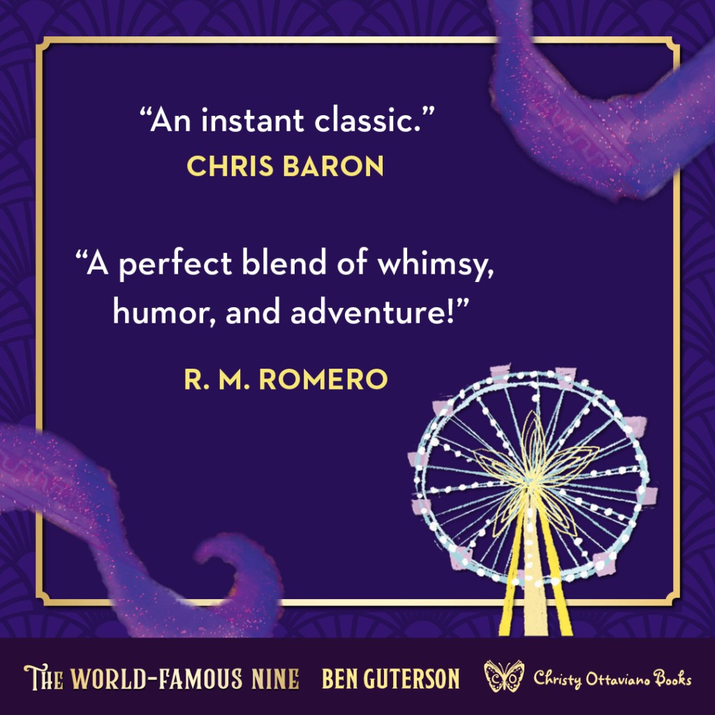 Blurb graphic for The World-Famous Nine by Ben Guterson. Quotes read: "An instant classic."--Chris Baron and "A perfect blend of whimsy, humor, and adventure."--R.M. Romero