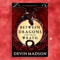 Between Dragons and Their Wrath by Devin Madson