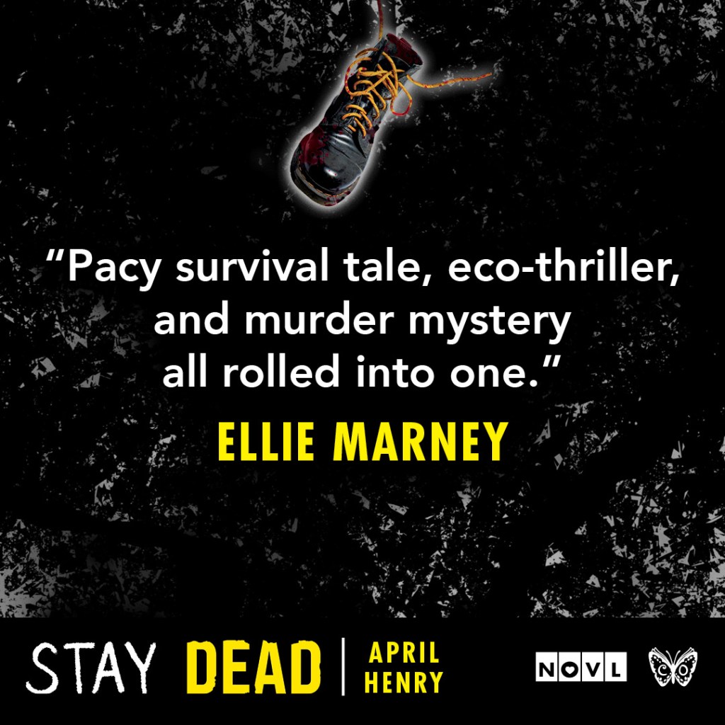 Blurb graphic for Stay Dead by April Henry. Quote reads: "Pacy survival tale, eco-thriller, and murder mystery all rolled into one."--Ellie Marney