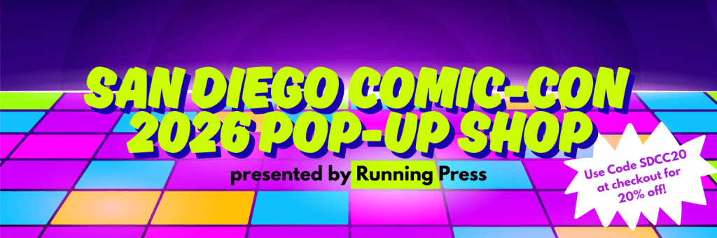 San Diego Comic-Con 2026 Pop-Up Shop presented by Running Press. Use code SDCC20 at checkout for 20% off!