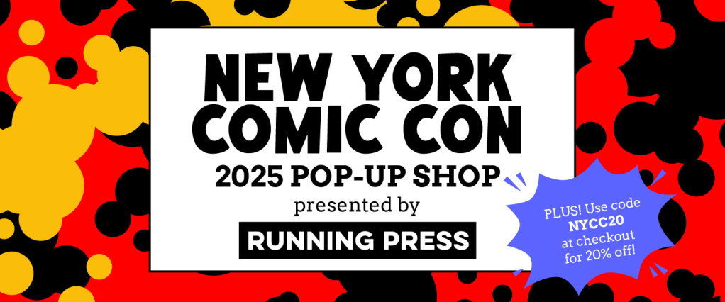 New York Comic Con 2025 Pop-Up Shop presented by Running Press. Plus! Use code NYCC20 at checkout for 20% off!
