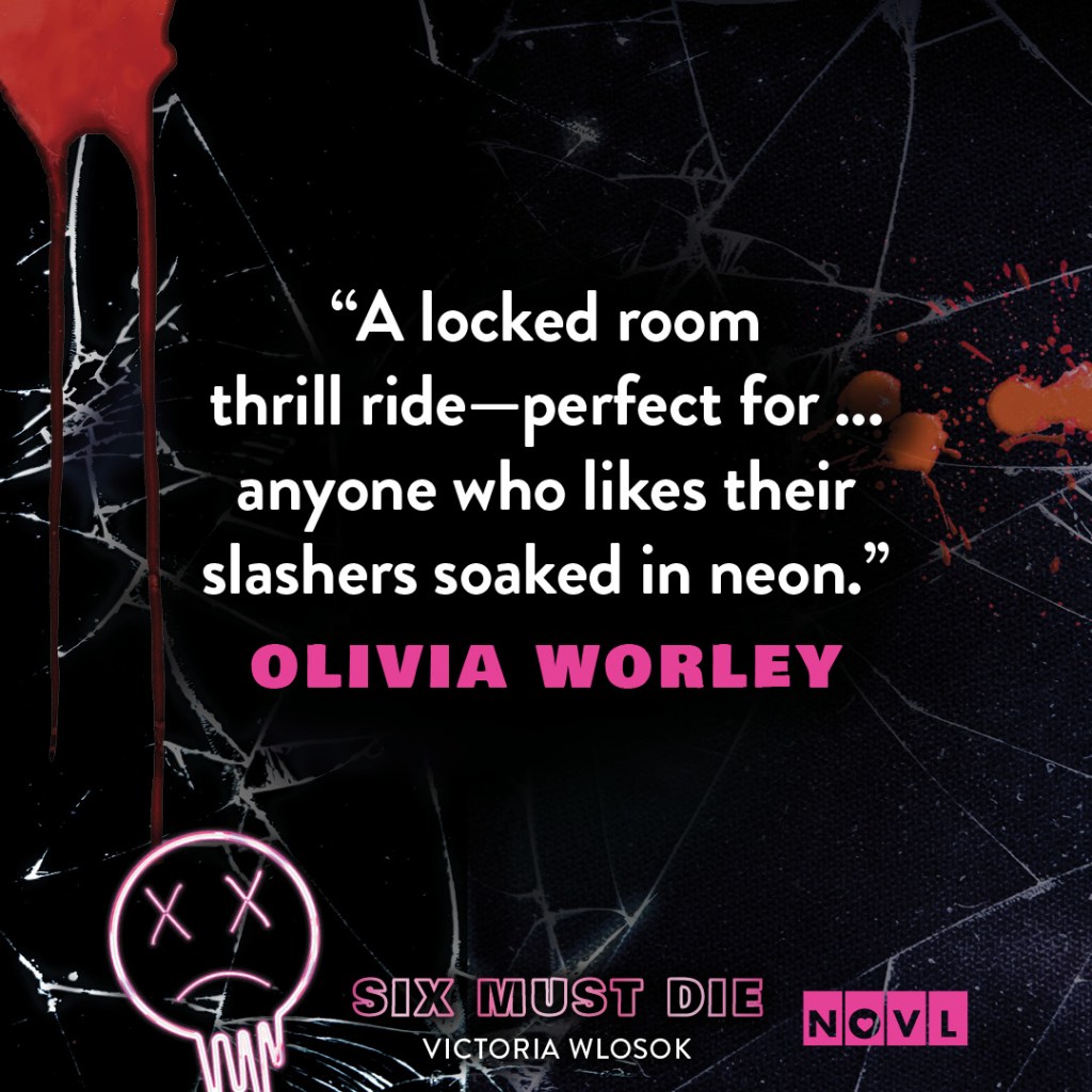 Quote graphic for Six Must Die. Quote reads "A locked room thrill ride--perfect for ... anyone who likes their slashers soaked in neon."--Olivia Worley