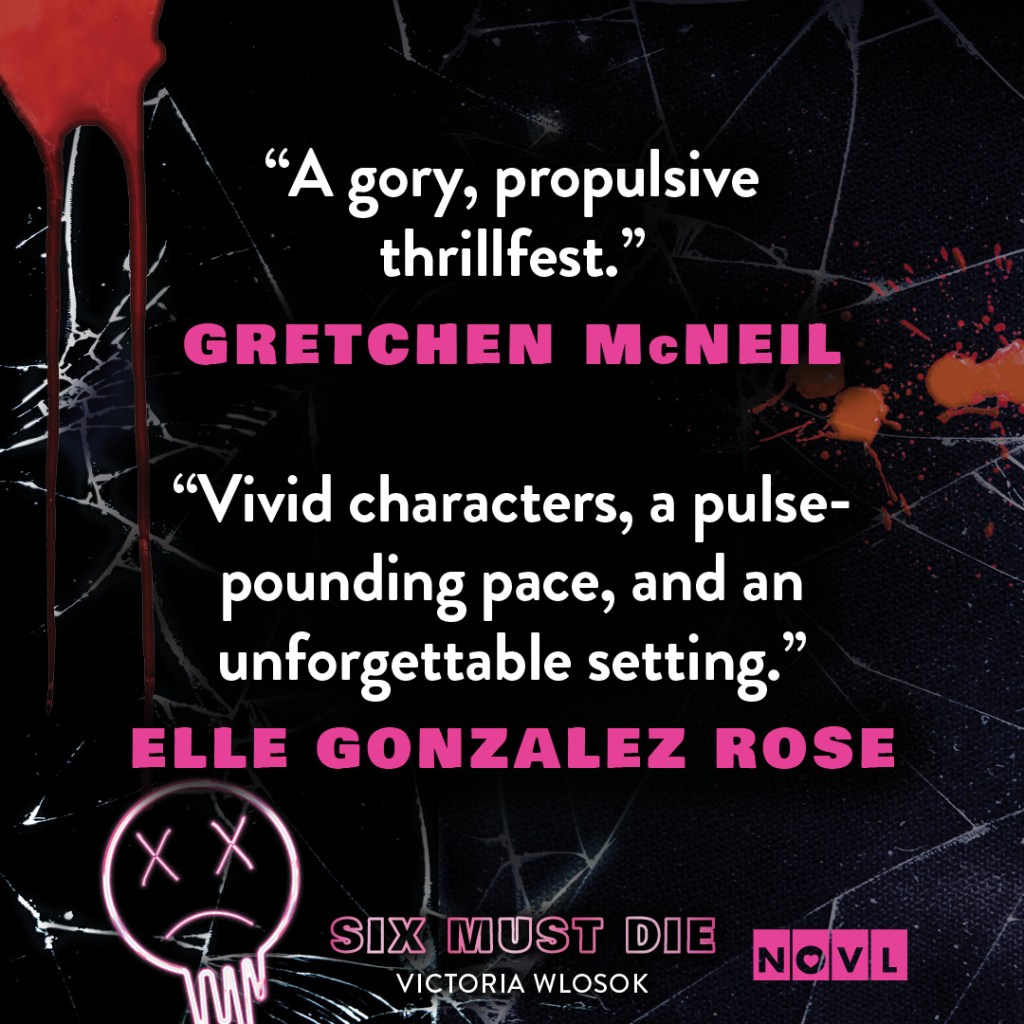 Quote graphic for Six Must Die. Quotes read "A gory, propulsive thrillfest."--Gretchen McNeil and "Vivid characters, a pulse-pounding pace, and an unforgettable setting."--Elle Gonzalez Rose