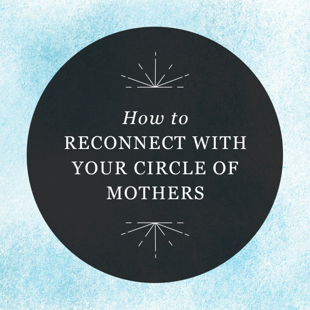 How to Reconnect with Your Circle of Mothers