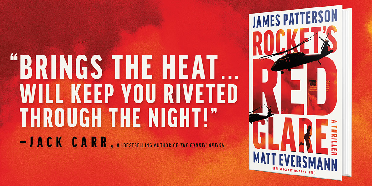 "Brings the heat. Will keep you riveted through the night!" Jack Carr, #1 bestselling author of The Fourth Option. Rocket's Red Glare, a thriller by James Patterson and Matt Eversmann First Sergeant, US Army (Ret).