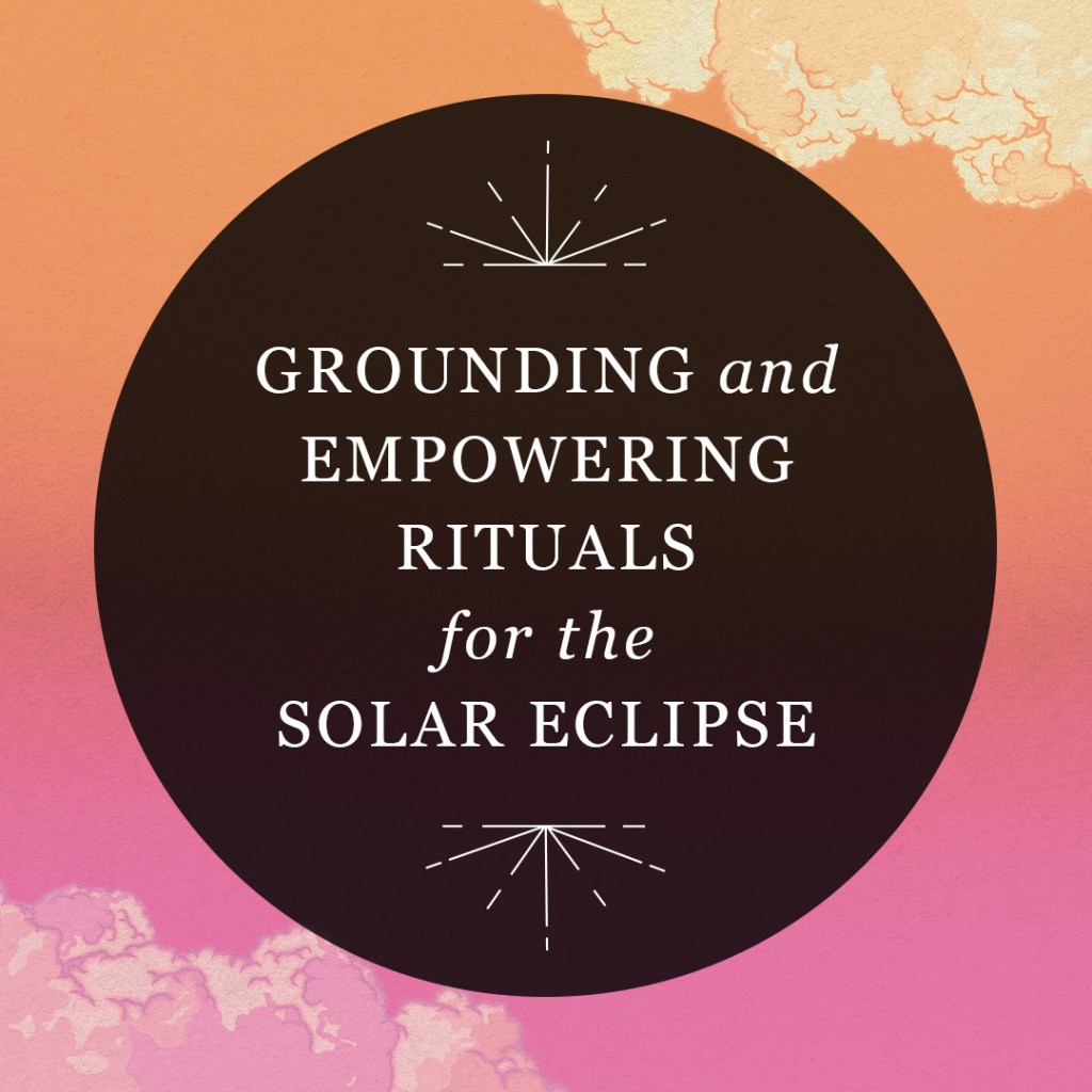 Grounding and Empowering Rituals for the Solar Eclipse