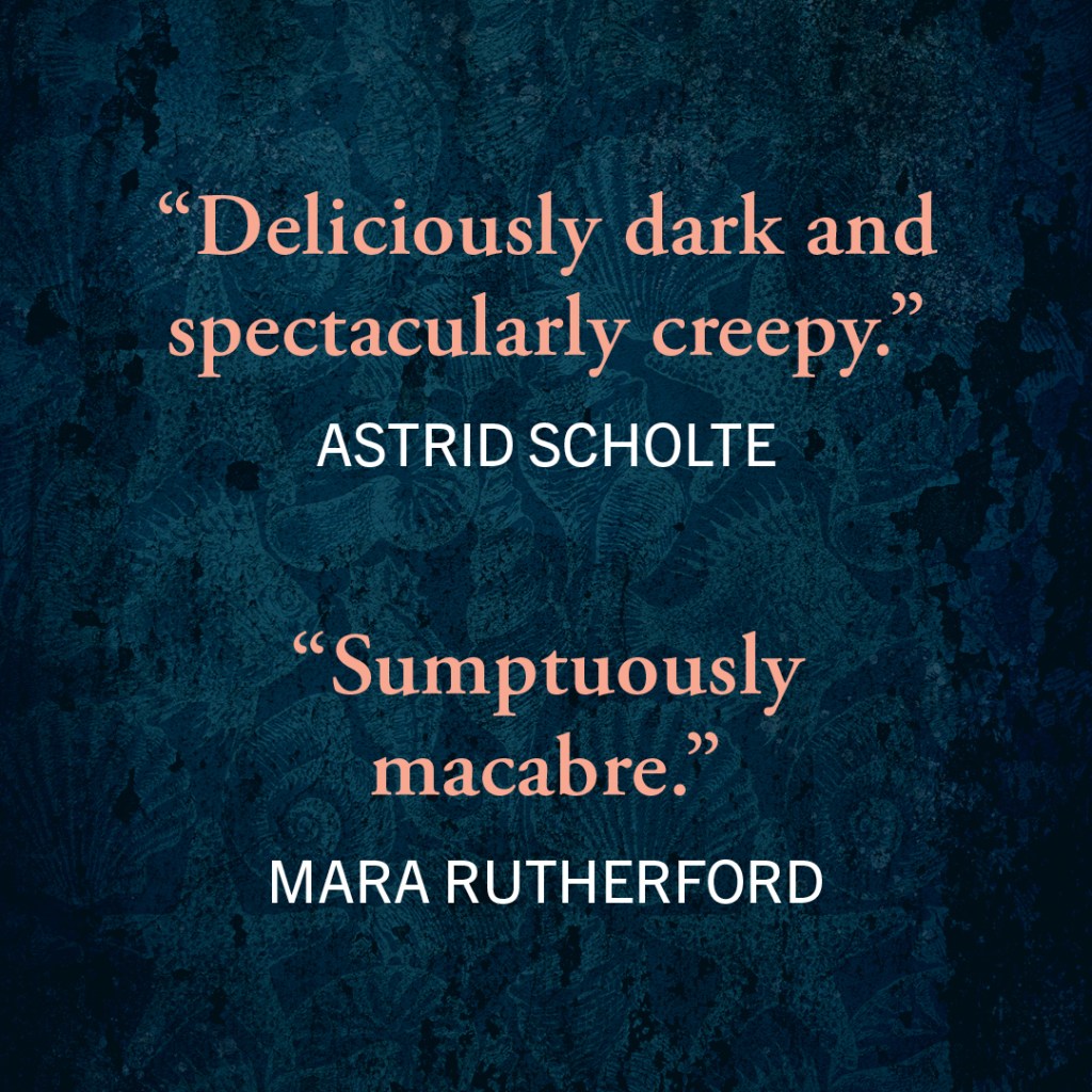 Blurb graphic. Quotes read "Deliciously dark and spectacularly creepy."--Astrid Scholte
"Sumptuously macabre."--Mara Rutherford