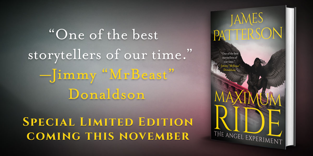"One of the best storytellers of our time." - Jimmy "MrBeast" Donaldson. Maximum Ride the Angel Experiment. Special limited edition coming this November.